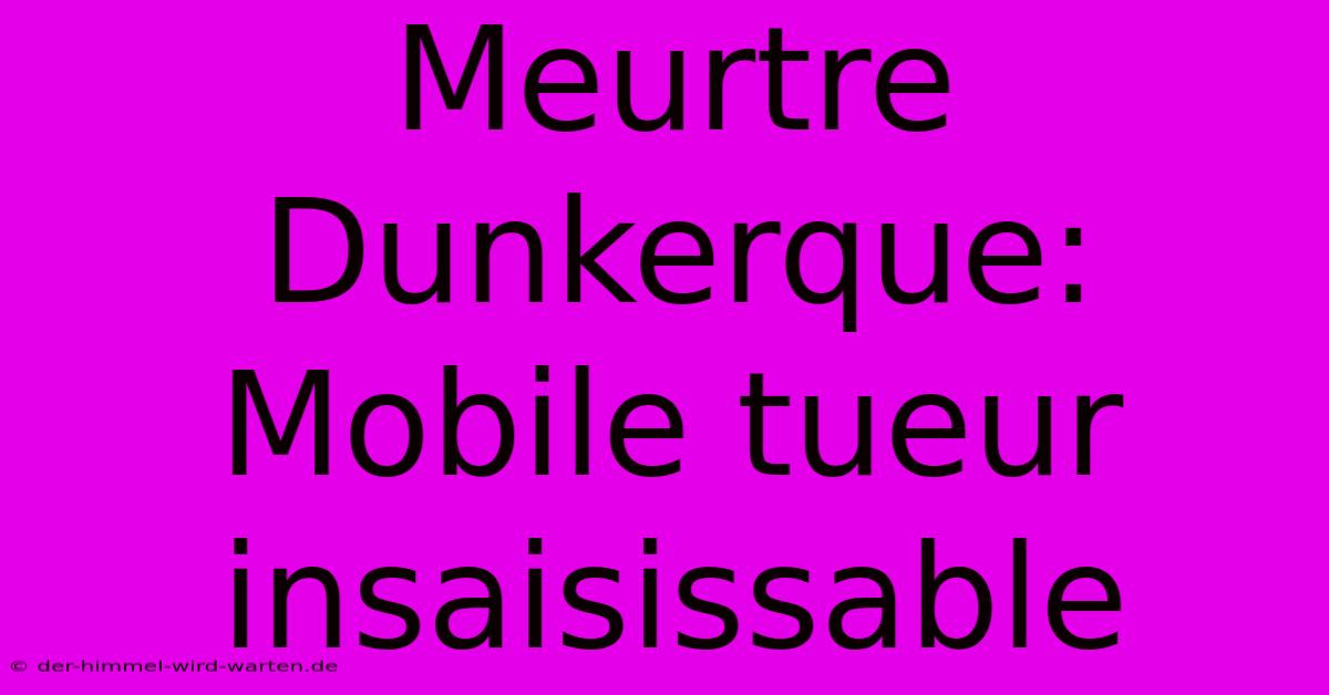 Meurtre Dunkerque: Mobile Tueur Insaisissable