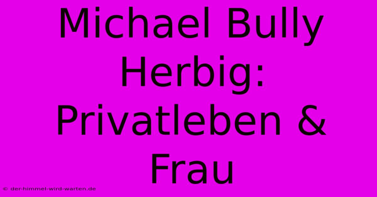 Michael Bully Herbig: Privatleben & Frau