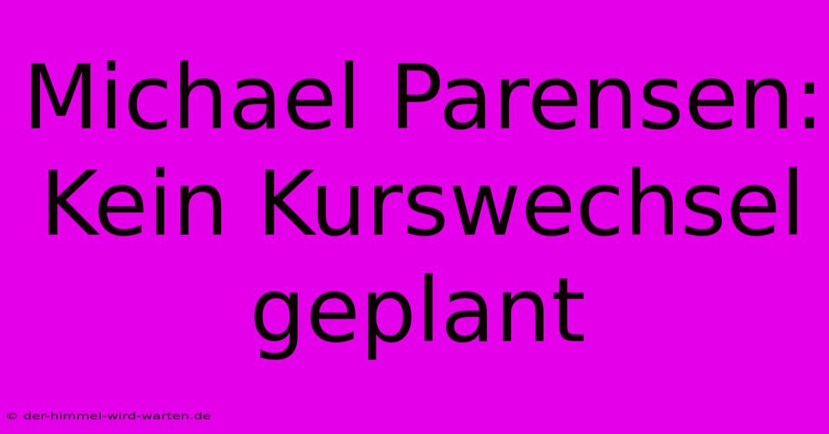 Michael Parensen:  Kein Kurswechsel Geplant