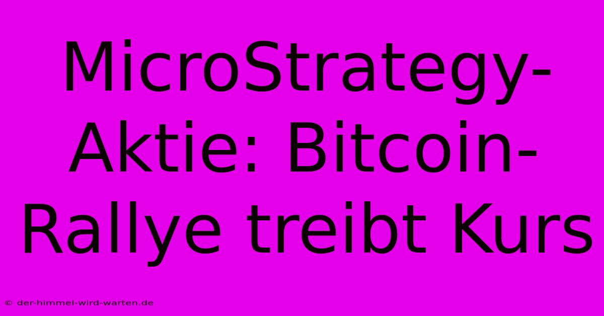 MicroStrategy-Aktie: Bitcoin-Rallye Treibt Kurs