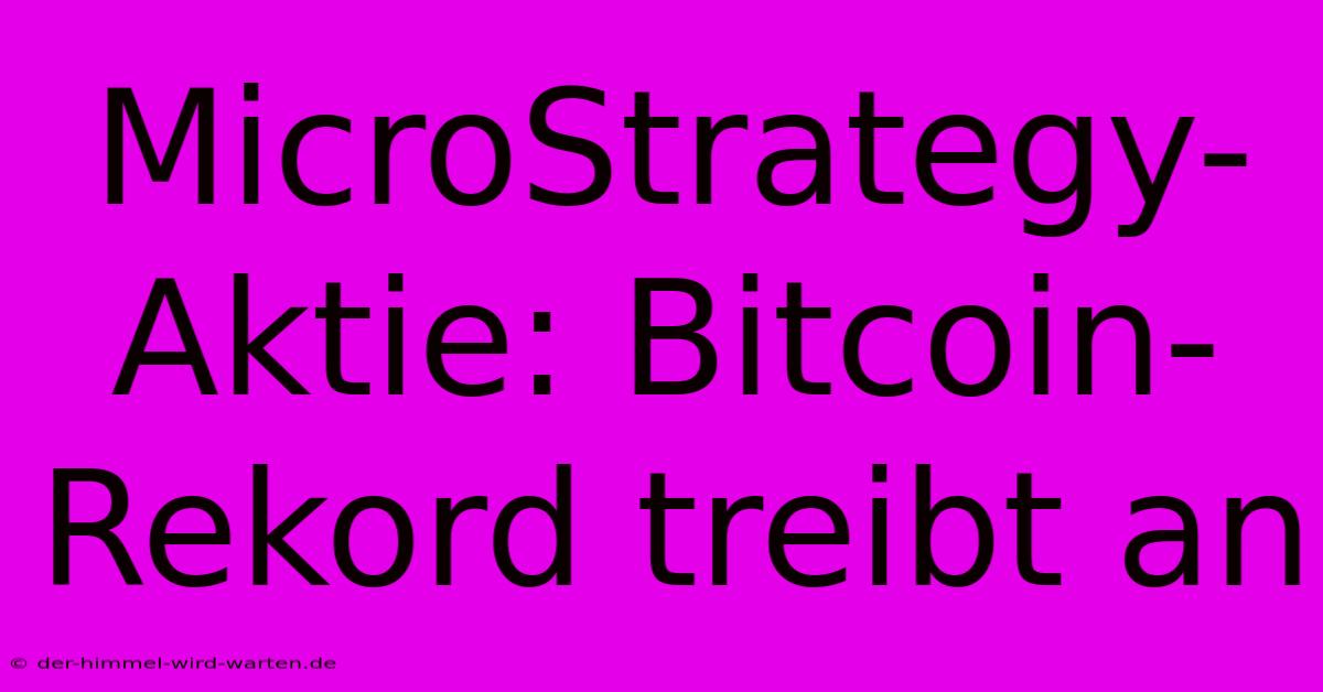 MicroStrategy-Aktie: Bitcoin-Rekord Treibt An