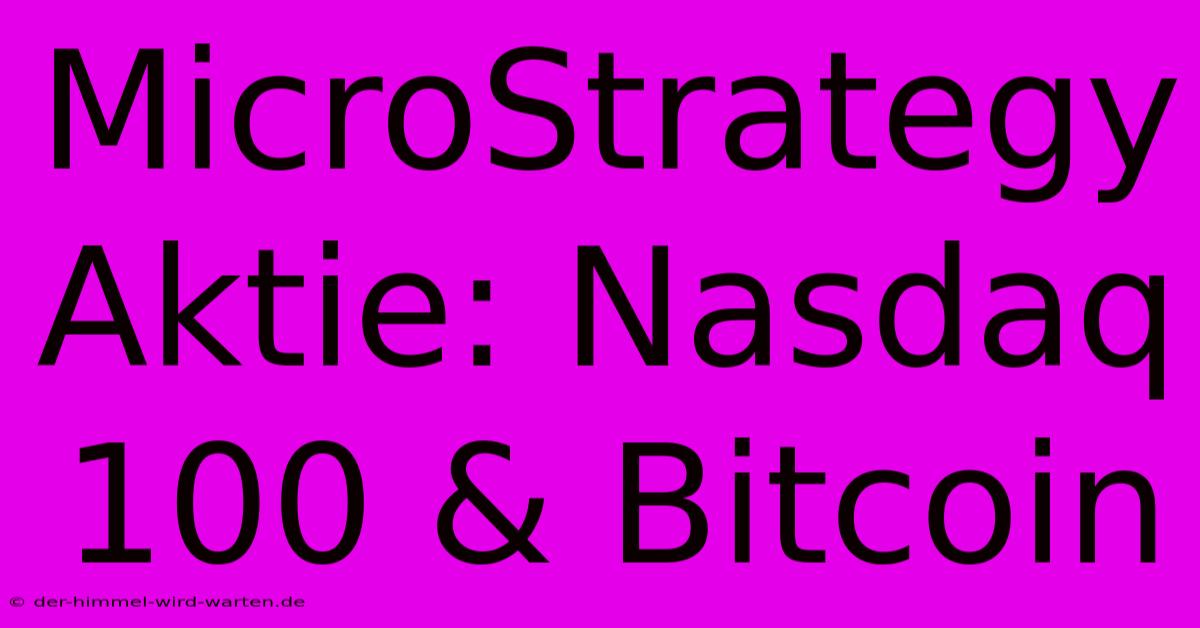 MicroStrategy Aktie: Nasdaq 100 & Bitcoin