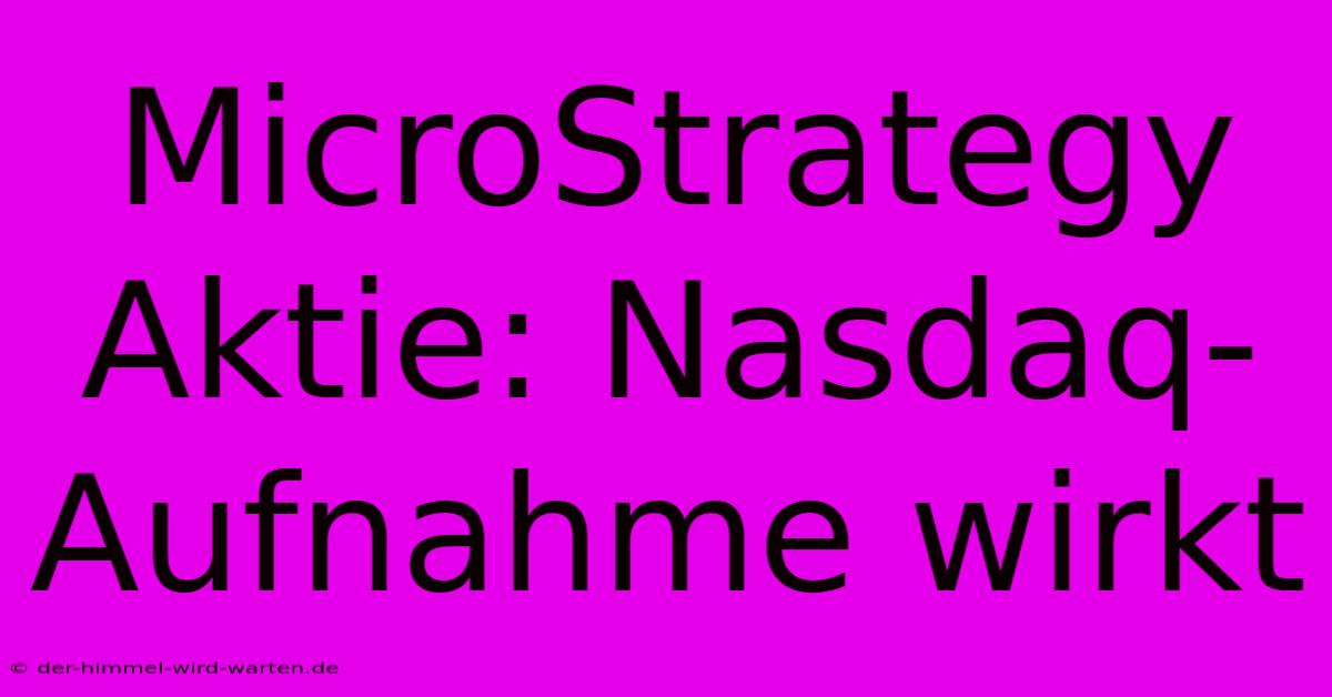 MicroStrategy Aktie: Nasdaq-Aufnahme Wirkt