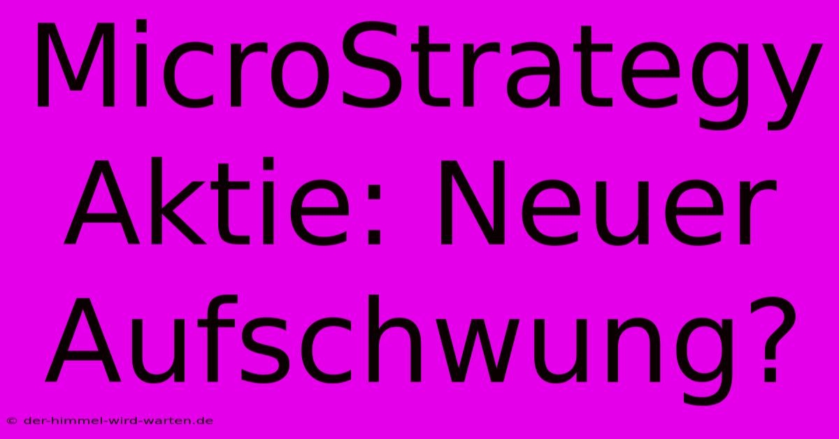 MicroStrategy Aktie: Neuer Aufschwung?