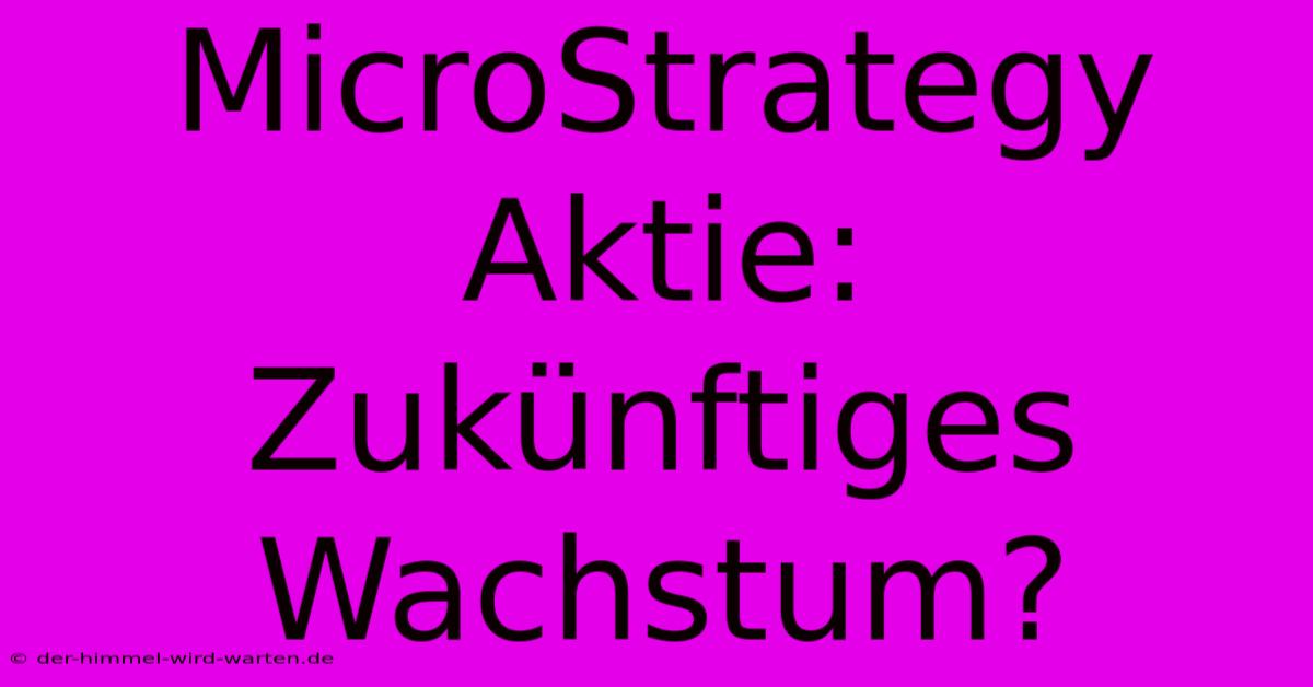 MicroStrategy Aktie:  Zukünftiges Wachstum?