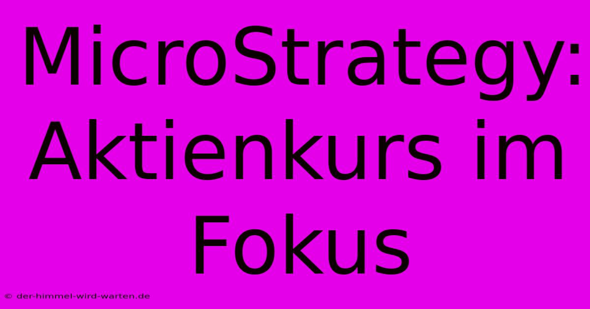 MicroStrategy:  Aktienkurs Im Fokus