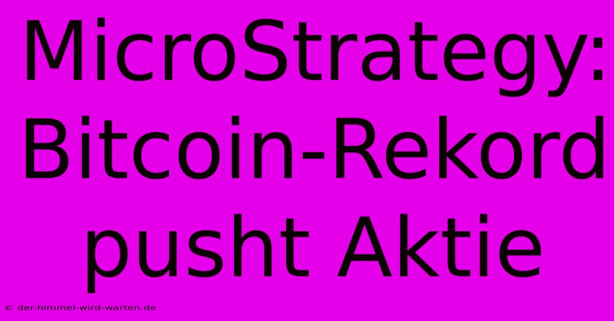 MicroStrategy: Bitcoin-Rekord Pusht Aktie