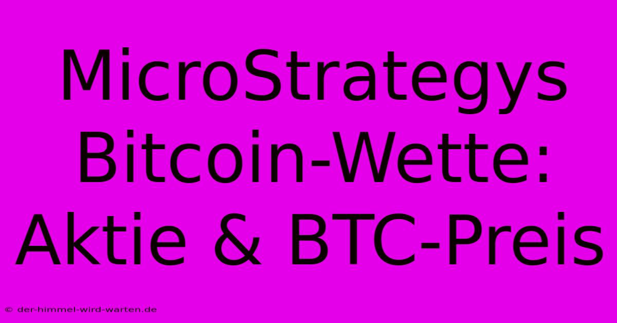 MicroStrategys Bitcoin-Wette: Aktie & BTC-Preis