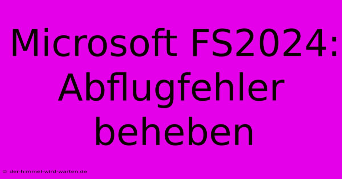 Microsoft FS2024: Abflugfehler Beheben