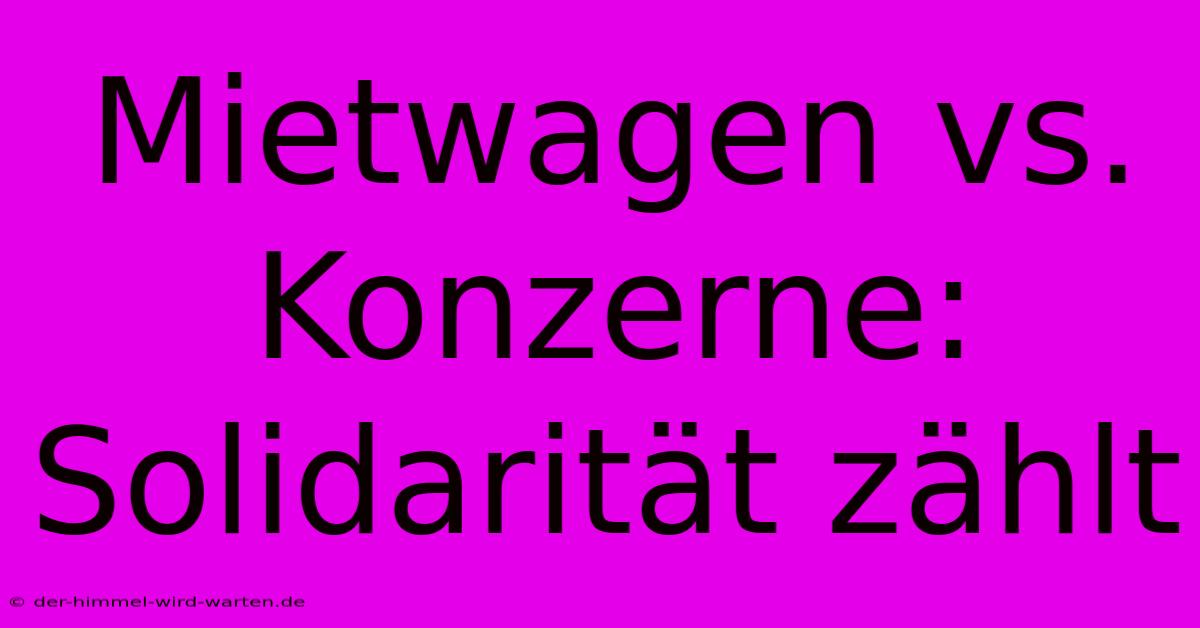 Mietwagen Vs. Konzerne:  Solidarität Zählt