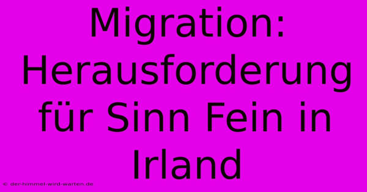 Migration: Herausforderung Für Sinn Fein In Irland