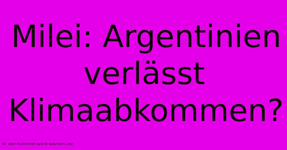 Milei: Argentinien Verlässt Klimaabkommen?