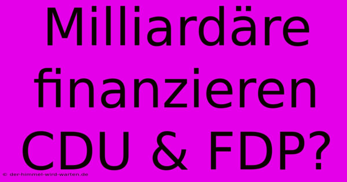 Milliardäre Finanzieren CDU & FDP?