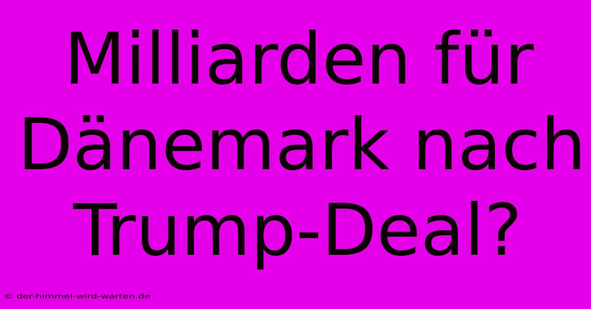 Milliarden Für Dänemark Nach Trump-Deal?