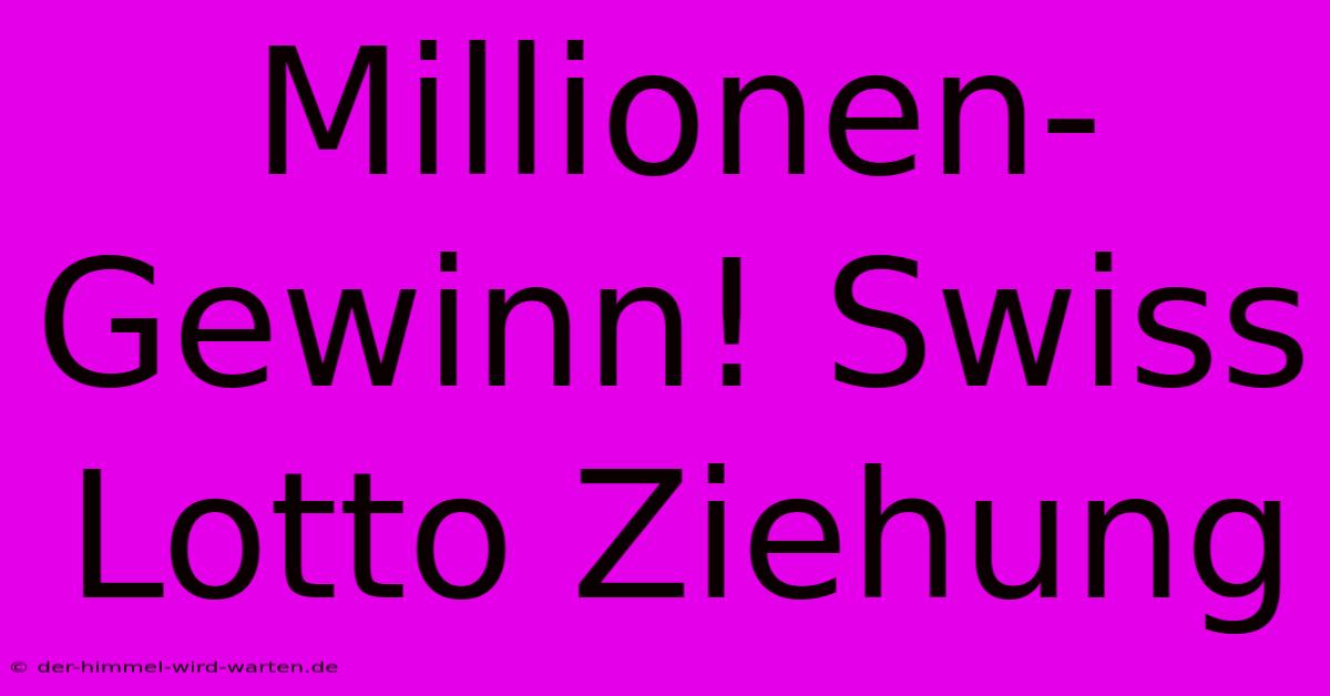 Millionen-Gewinn! Swiss Lotto Ziehung