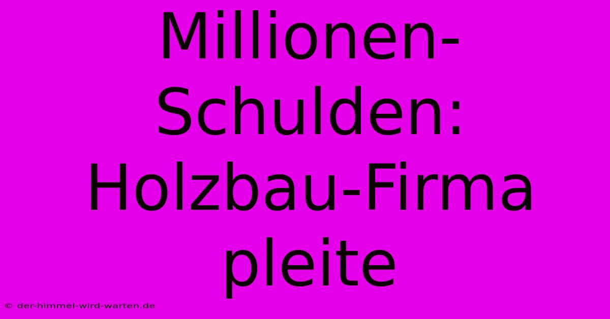 Millionen-Schulden: Holzbau-Firma Pleite