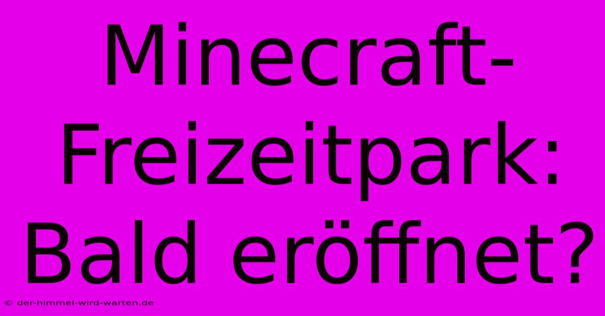 Minecraft-Freizeitpark:  Bald Eröffnet?