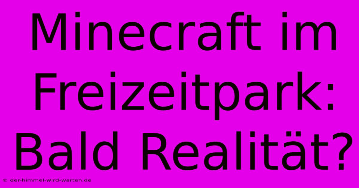 Minecraft Im Freizeitpark:  Bald Realität?