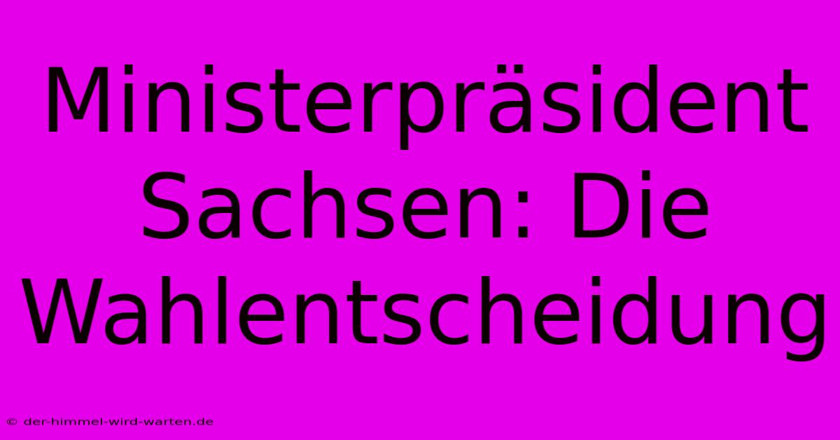 Ministerpräsident Sachsen: Die Wahlentscheidung