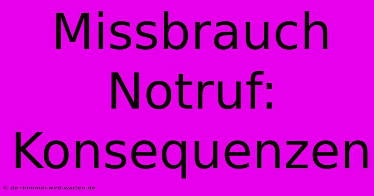 Missbrauch Notruf: Konsequenzen