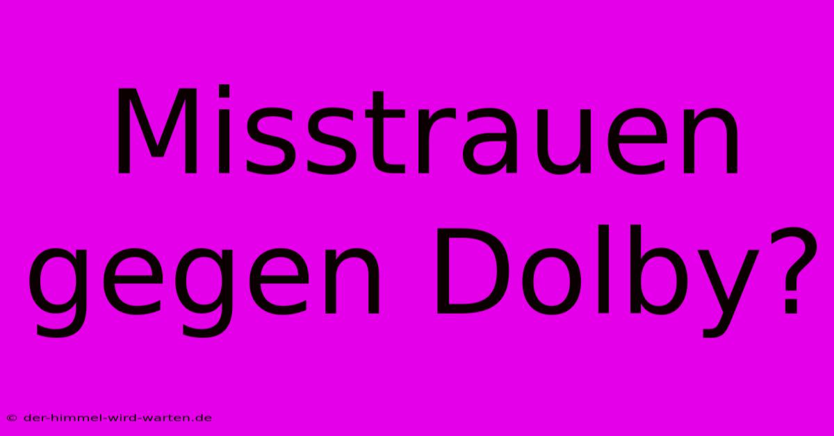 Misstrauen Gegen Dolby?