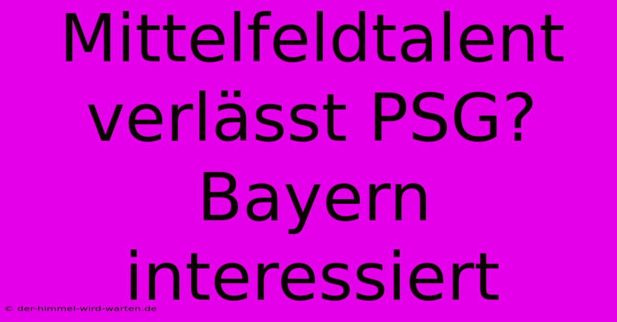 Mittelfeldtalent Verlässt PSG? Bayern Interessiert