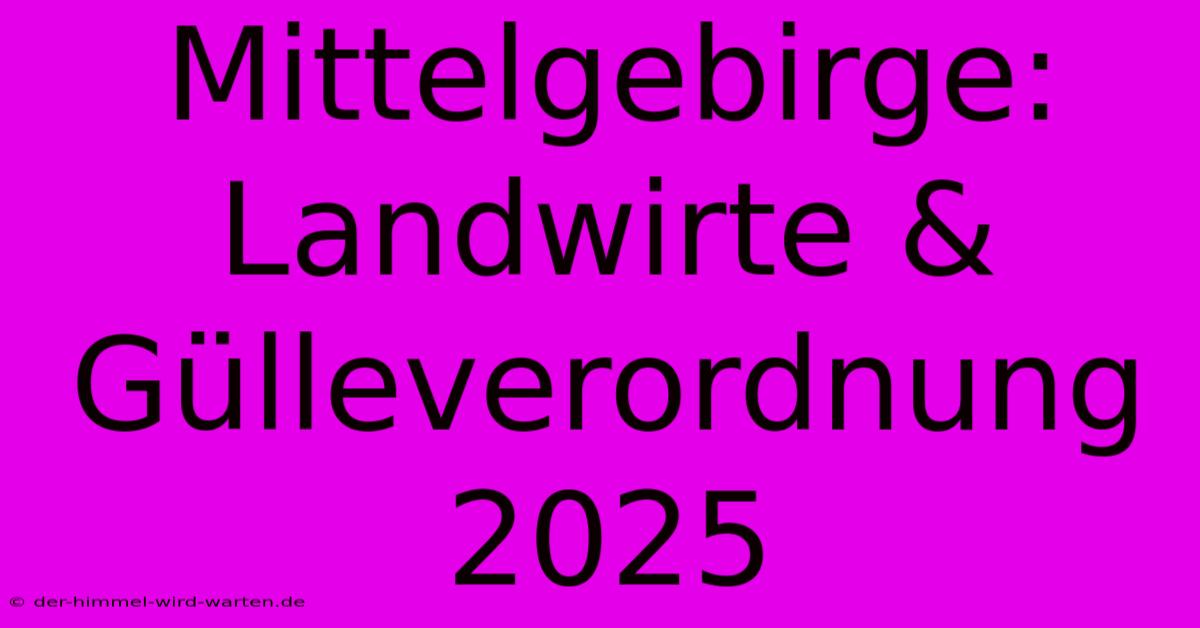 Mittelgebirge: Landwirte & Gülleverordnung 2025