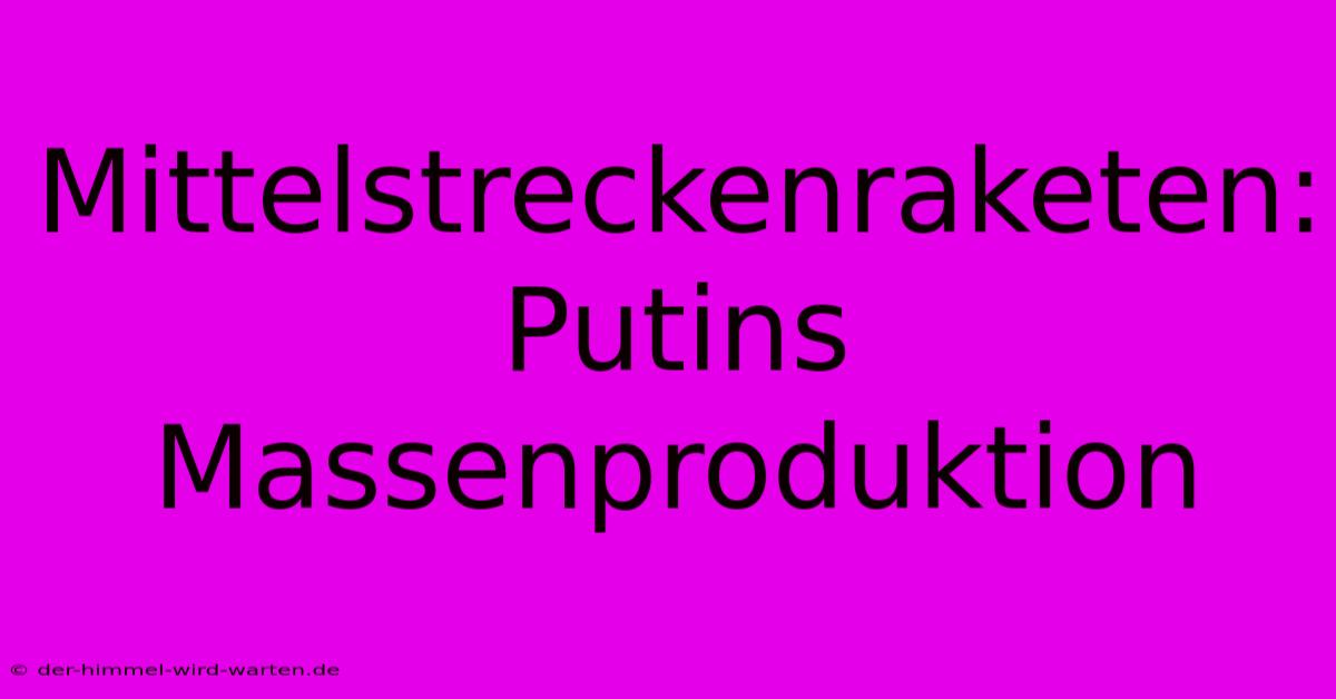 Mittelstreckenraketen: Putins Massenproduktion