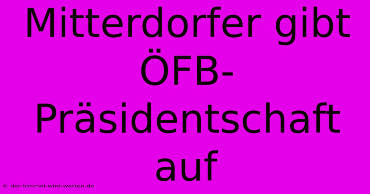 Mitterdorfer Gibt ÖFB-Präsidentschaft Auf