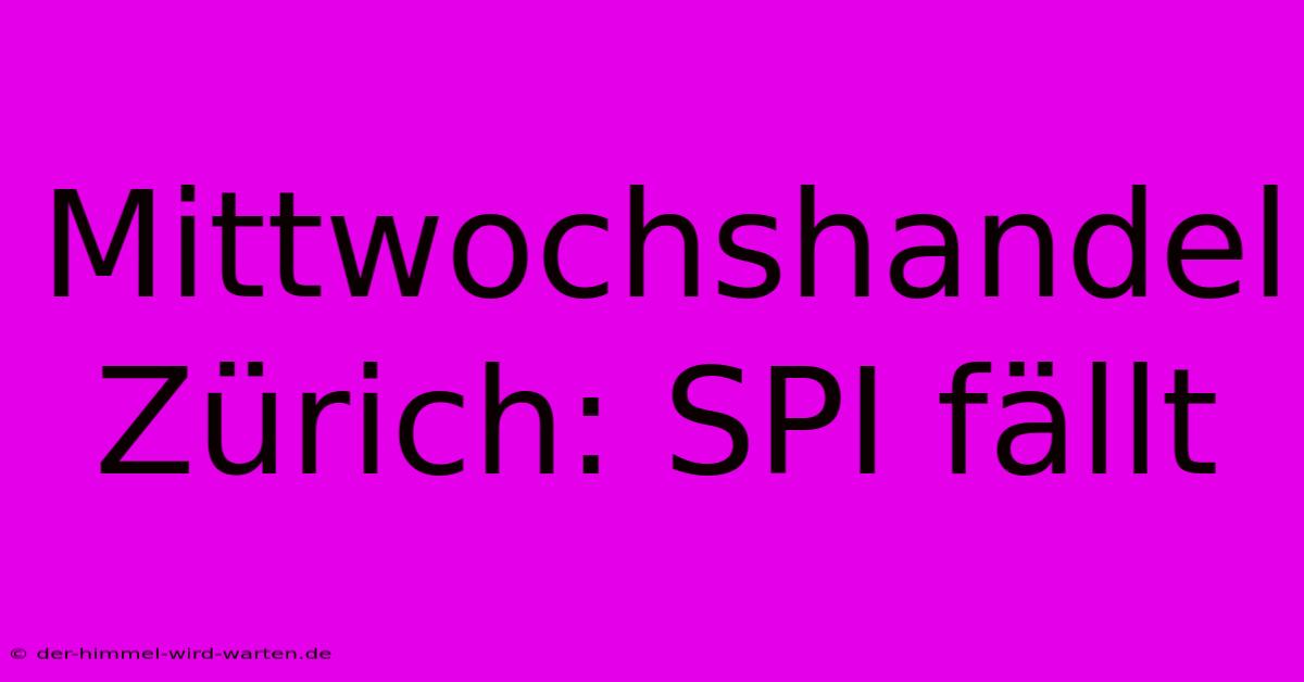 Mittwochshandel Zürich: SPI Fällt