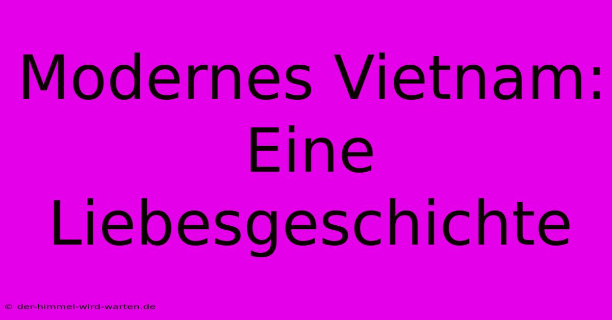 Modernes Vietnam: Eine Liebesgeschichte