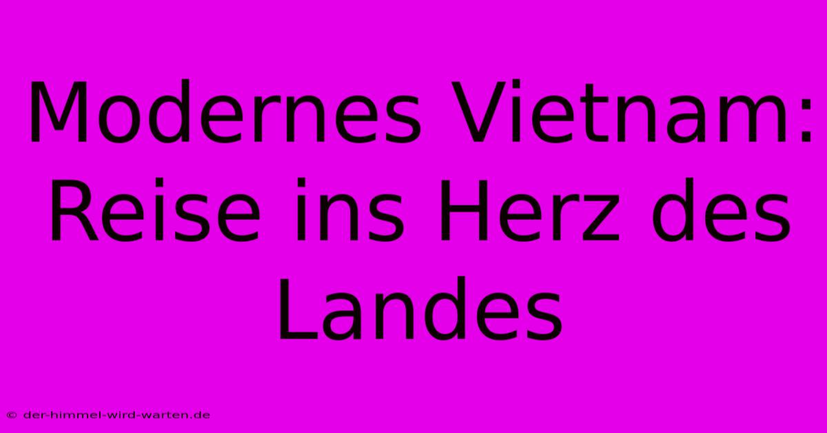 Modernes Vietnam: Reise Ins Herz Des Landes