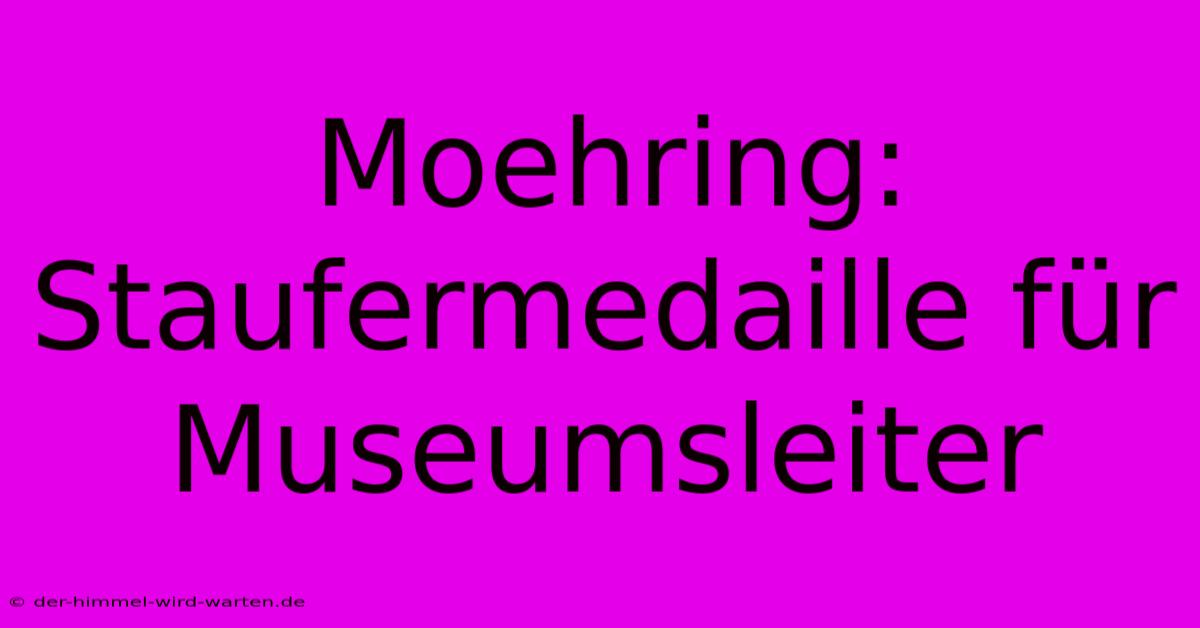 Moehring: Staufermedaille Für Museumsleiter