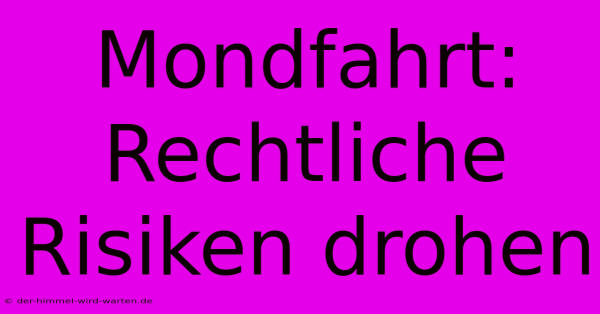 Mondfahrt:  Rechtliche Risiken Drohen