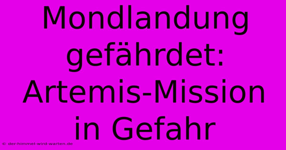 Mondlandung Gefährdet:  Artemis-Mission In Gefahr