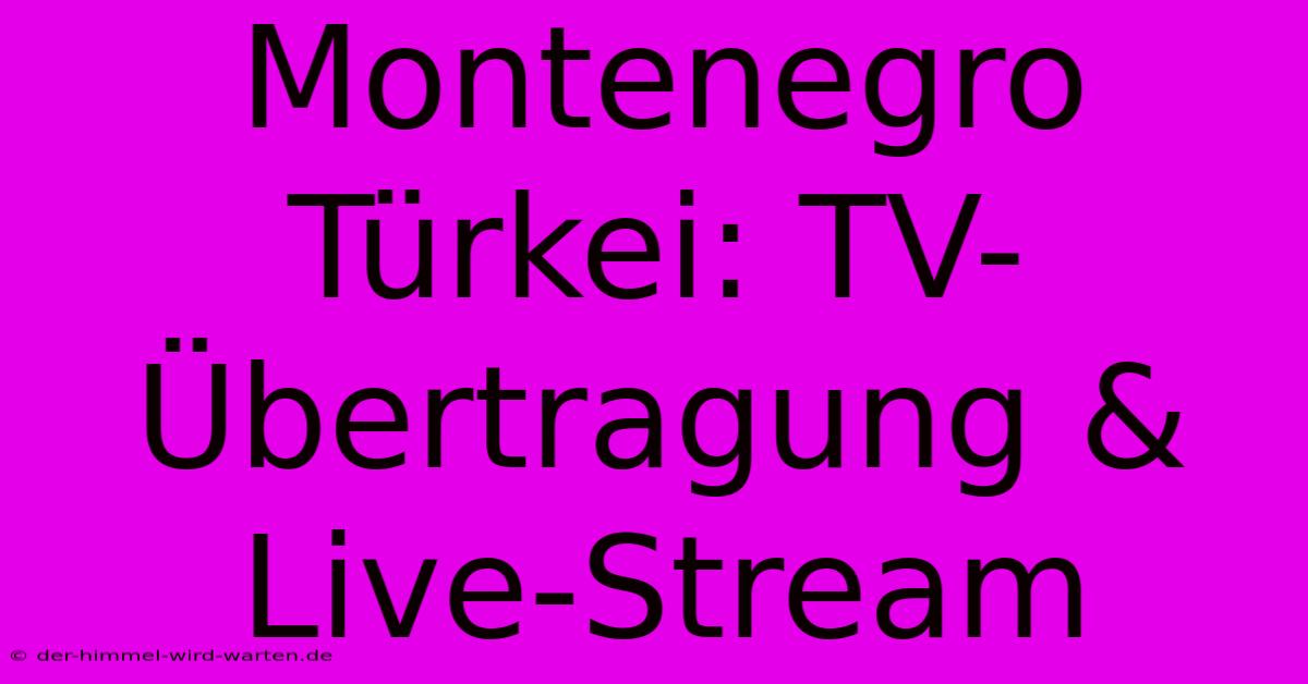 Montenegro Türkei: TV-Übertragung & Live-Stream