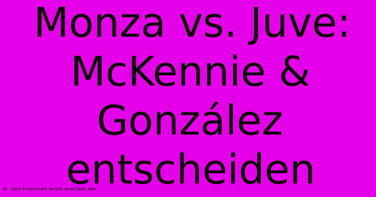 Monza Vs. Juve: McKennie & González Entscheiden