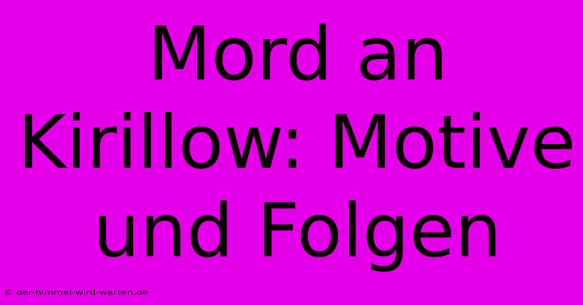 Mord An Kirillow: Motive Und Folgen