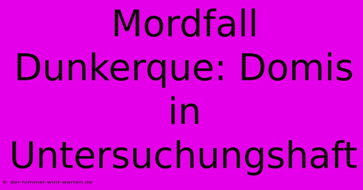 Mordfall Dunkerque: Domis In Untersuchungshaft