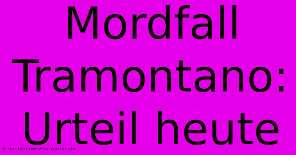 Mordfall Tramontano: Urteil Heute