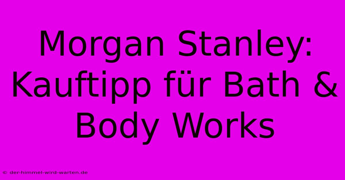 Morgan Stanley: Kauftipp Für Bath & Body Works