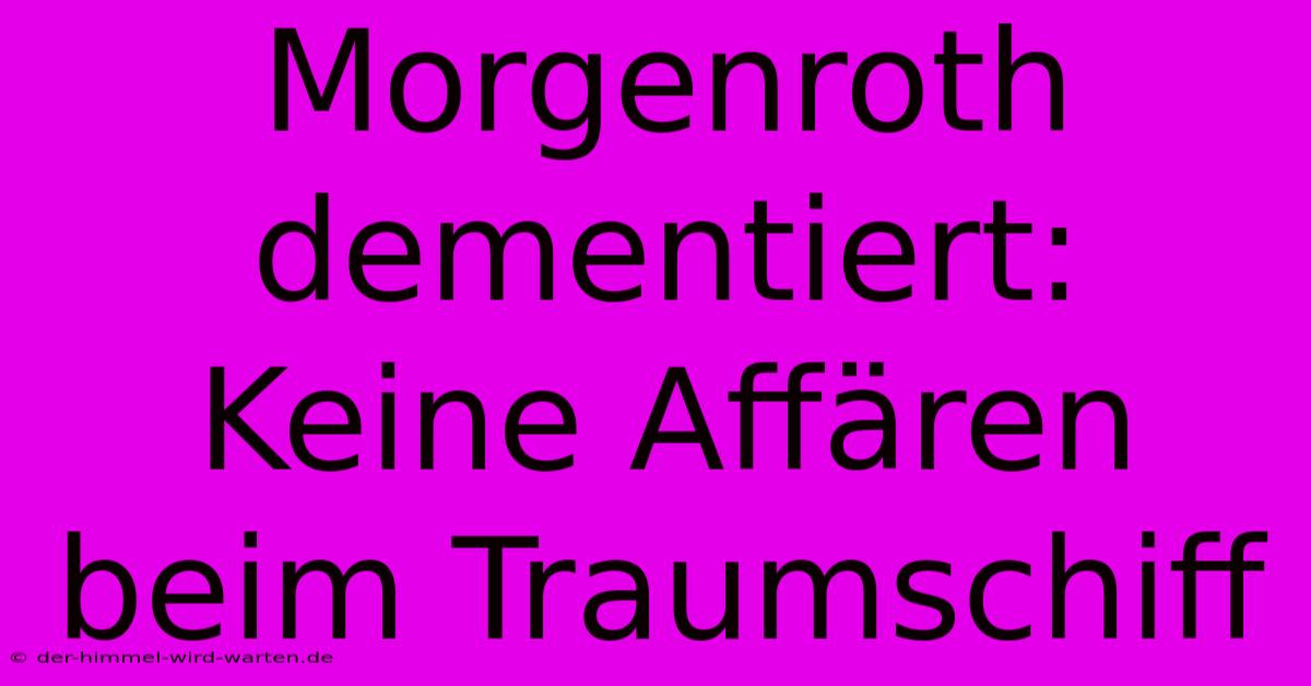 Morgenroth Dementiert: Keine Affären Beim Traumschiff