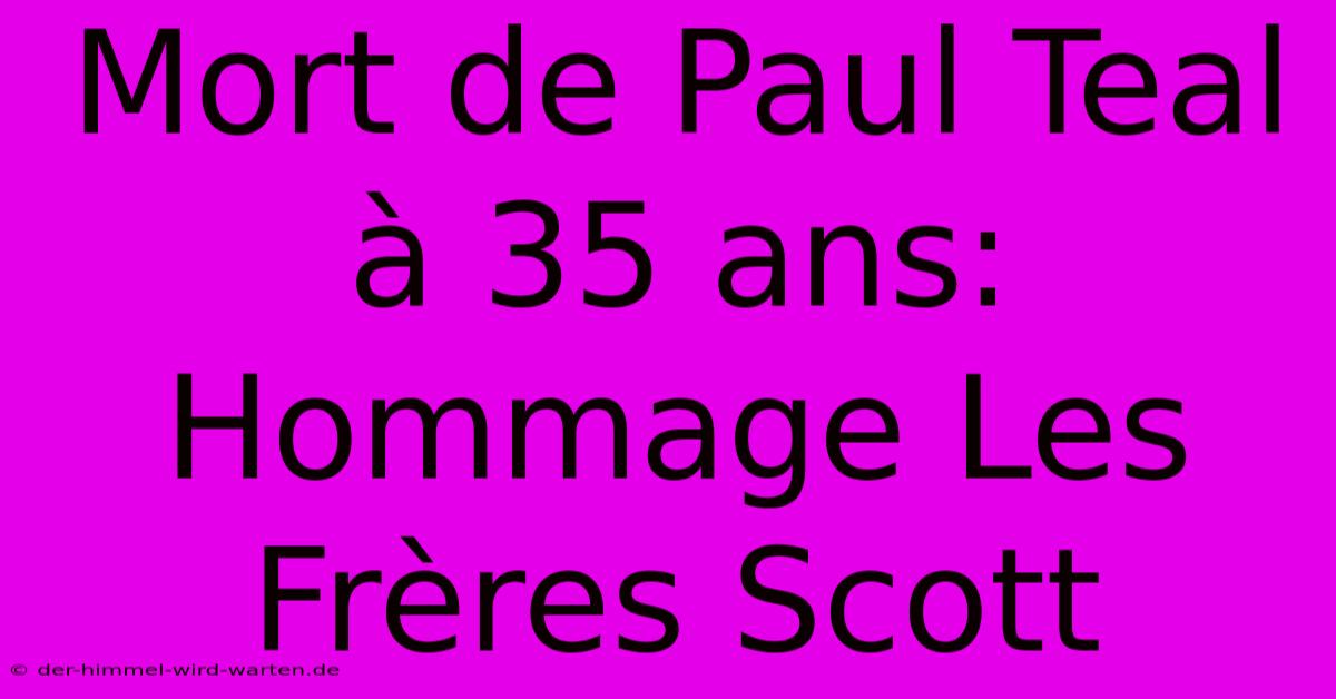 Mort De Paul Teal À 35 Ans: Hommage Les Frères Scott