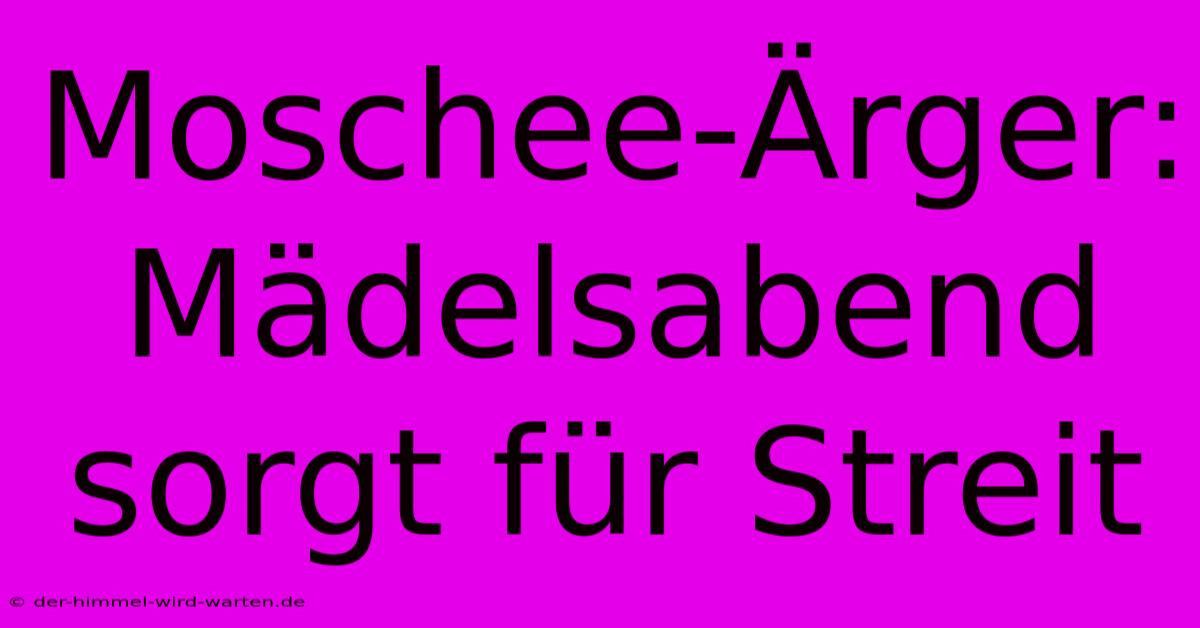 Moschee-Ärger: Mädelsabend Sorgt Für Streit