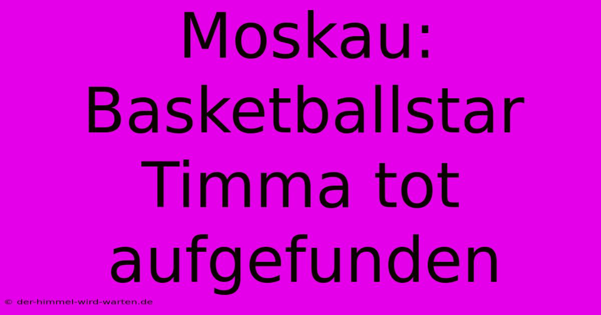 Moskau: Basketballstar Timma Tot Aufgefunden