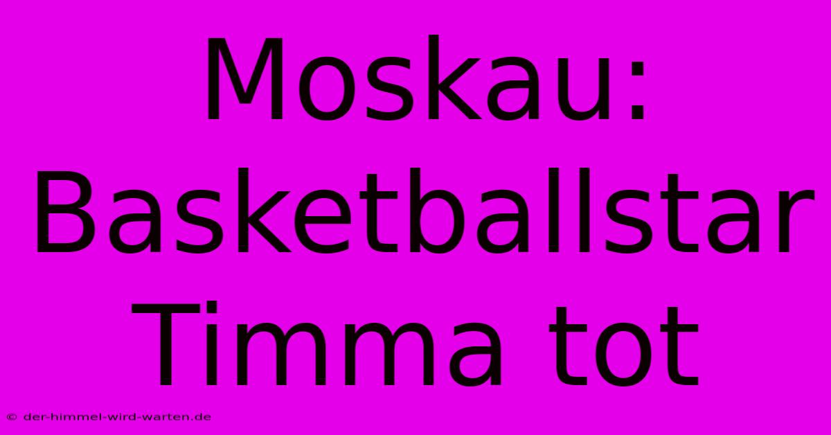 Moskau: Basketballstar Timma Tot