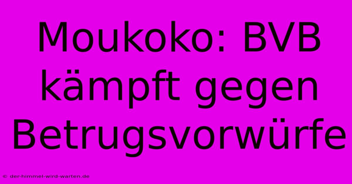 Moukoko: BVB Kämpft Gegen Betrugsvorwürfe