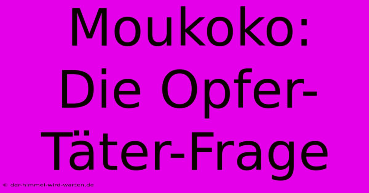 Moukoko:  Die Opfer-Täter-Frage