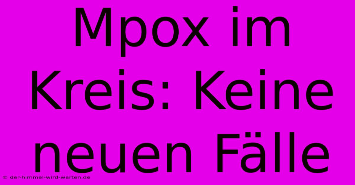 Mpox Im Kreis: Keine Neuen Fälle