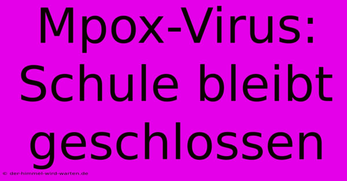 Mpox-Virus: Schule Bleibt Geschlossen